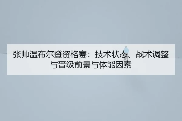 zhang-shuai-wen-bu-er-deng-zi-ge-sai-ji-shu-zhuang-tai-zhan-shu-tiao-zheng-yu-jin-ji-qian-jing-yu-ti-neng-yin-su-2-669.jpg