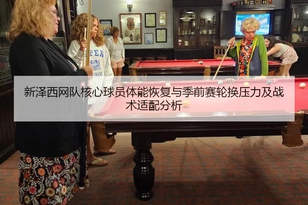 新泽西网队核心球员体能恢复与季前赛轮换压力及战术适配分析