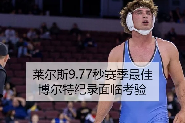莱尔斯9.77秒赛季最佳 博尔特纪录面临考验