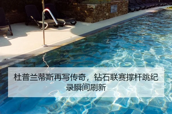 杜普兰蒂斯再写传奇，钻石联赛撑杆跳纪录瞬间刷新