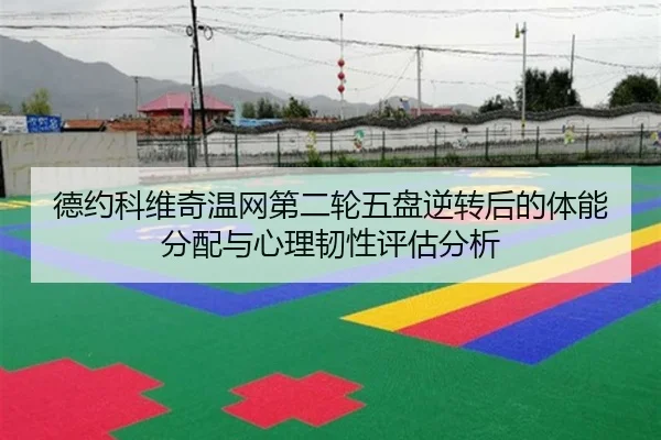 德约科维奇温网第二轮五盘逆转后的体能分配与心理韧性评估分析