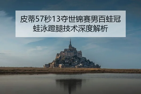 皮蒂57秒13夺世锦赛男百蛙冠 蛙泳蹬腿技术深度解析