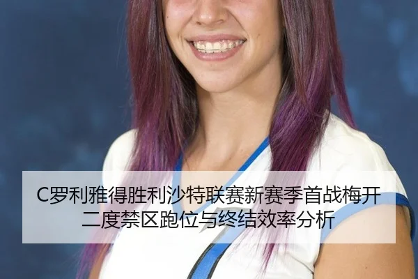 C罗利雅得胜利沙特联赛新赛季首战梅开二度禁区跑位与终结效率分析
