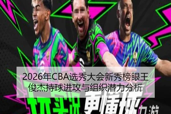 2026年CBA选秀大会新秀榜眼王俊杰持球进攻与组织潜力分析